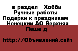  в раздел : Хобби. Ручные работы » Подарки к праздникам . Ненецкий АО,Верхняя Пеша д.